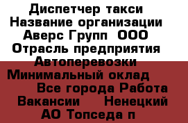 Диспетчер такси › Название организации ­ Аверс-Групп, ООО › Отрасль предприятия ­ Автоперевозки › Минимальный оклад ­ 15 000 - Все города Работа » Вакансии   . Ненецкий АО,Топседа п.